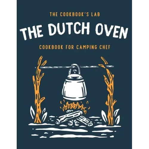 The Dutch Oven Cookbook for Camping Chef: Over 300 fun, tasty, and easy to follow Campfire recipes for your outdoors family adventures. Enjoy cooking