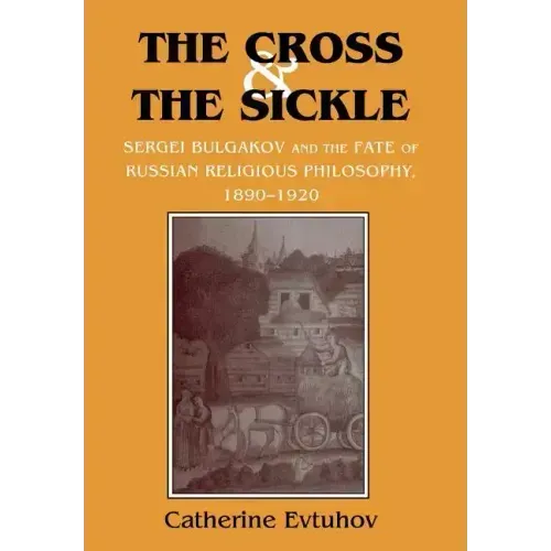 The Cross and the Sickle: Sergei Bulgakov and the Fate of Russian Religious Philosophy,1890-1920