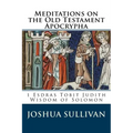 Meditations on the Old Testament Apocrypha: 1 Esdras Tobit Judith Wisdom of Solomon