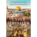 Under Jerusalem: The Buried History of the World's Most Contested City