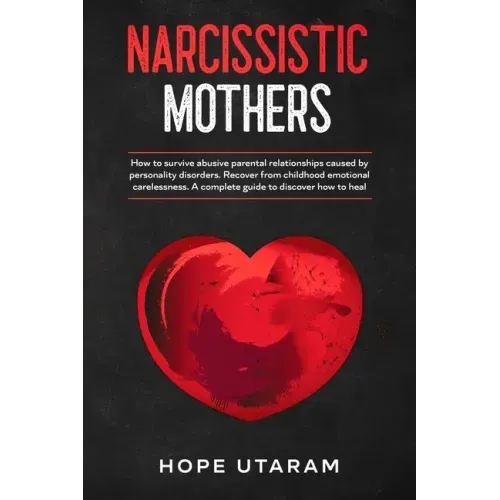 Narcissistic Mothers: How to Survive Abusive Parental Relationships Caused by Personality Disorders. Recover from Childhood Emotional Carelessness. a