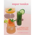Super Tonics: 75 Adaptogen-Packed Recipes to Boost Immunity, Sleep, Beauty, and Wellness
