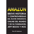 Amazon: Breve Historia y Controversias del Mayor Minorista Online del Mundo y de su Fundador; Jeff Bezos y Más