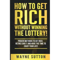 How To Get Rich Without Winning The Lottery!: Proven Methods To Get Rich, Retire Early, and Have The Time To Enjoy Your Life!