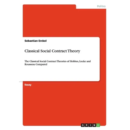 Classical Social Contract Theory: The Classical Social Contract Theories of Hobbes, Locke and Rousseau Compared
