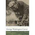 My Work Is That of Conservation: An Environmental Biography of George Washington Carver