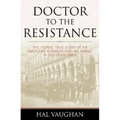 Doctor to the Resistance: The Heroic True Story of an American Surgeon and His Family in Occupied Paris