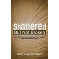 Shattered but Not Broken: One Woman's Inspiring Story About Living Beyond Loss and Grief