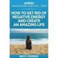 Auras: Understand and Feel Them- How to Get Rid of Negative Energy and Create an Amazing Life