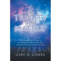 The Trinity Is the Matrix: The Grand Unified Theory of Everything That Blends Faith with Science to Prove the Existence of God