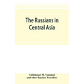 The Russians in Central Asia: their occupation of the Kirghiz steppe and the line of the Syr-Daria: their political relations with Khiva, Bokhara, a