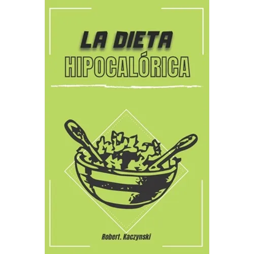 La dieta hipocalórica: Como adelgazar rapido y bajar de peso con comidas naturales y recetas saludables, sin importar tu edad o peso, aliment