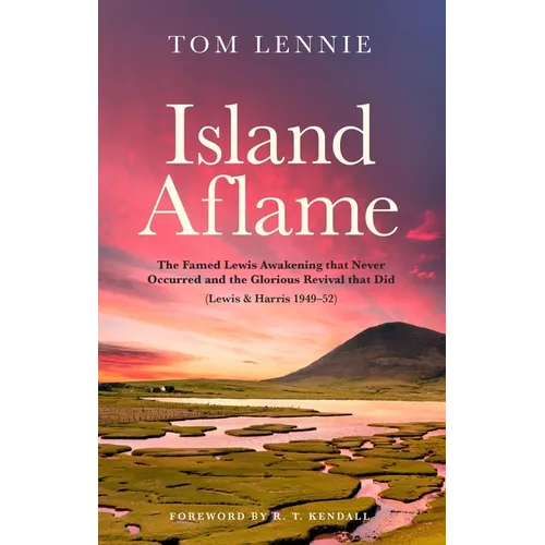 Island Aflame: The Famed Lewis Awakening That Never Occurred and the Glorious Revival That Did (Lewis & Harris 1949-52)