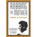 Robbing the Mother: Women in Faulkner