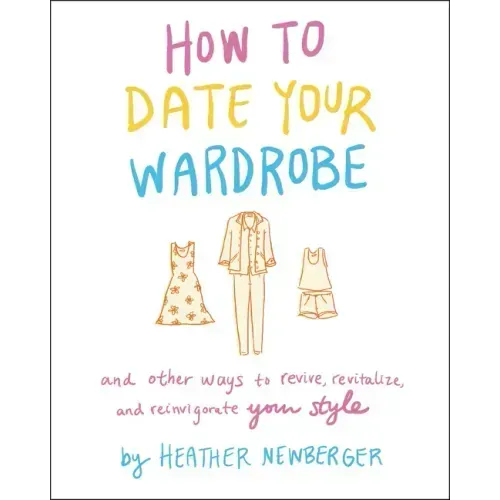 How to Date Your Wardrobe: And Other Ways to Revive, Revitalize, and Reinvigorate Your Style