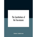 The Constitutions Of The Free-Masons: Containing The History, Charges, Regulations, &C. Of That Most Ancient And Right Worshipful Fraternity: For The