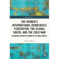 The Women's International Democratic Federation, the Global South and the Cold War: Defending the Rights of Women of the 'Whole World'?