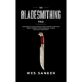 101 Bladesmithing FAQ: Answers to Your Burning Knifemaking Questions About Forging, Stock Removal, Tools, and Heat Treatment