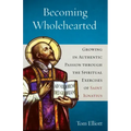 Becoming Wholehearted: Growing in Authentic Passion Through the Spiritual Exercises of Saint Ignatius