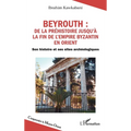 Beyrouth: de la Préhistoire jusqu'à la fin de l'Empire byzantin en Orient: Son histoire et ses sites archéologiques