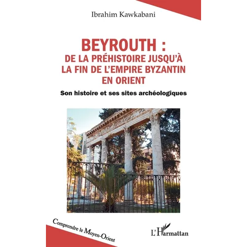 Beyrouth: de la Préhistoire jusqu'à la fin de l'Empire byzantin en Orient: Son histoire et ses sites archéologiques