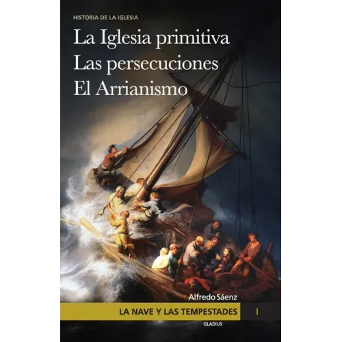 La nave y las tempestades. T. 1: La Sinagoga y la Iglesia primitiva. Las persecuciones del Imperio Romano. El arrianismo