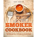 Smoker Cookbook: Complete Smoker Cookbook for Real Barbecue, The Ultimate How-To Guide for Smoking Meat