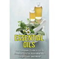 Essential Oils: The complete guide to using essential oils for aromatherapy, weight loss, and more!