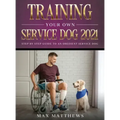 Training Your Own Service Dog 2021: Step by Step Guide to an Obedient Service Dog