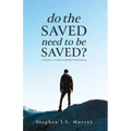 Do The Saved Need To Be Saved?: A Guide to Understanding Christianity