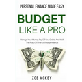 Budget Like A Pro: Manage Your Money, Pay Off Your Debts, And Walk The Road Of Financial Independence - Personal Finance Made Easy