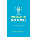 Obligated No More: A journey to a guilt free life