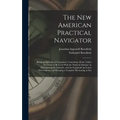 The New American Practical Navigator: Being an Epitome of Navigation; Containing All the Tables Necessary to Be Used With the Nautical Almanac in Dete