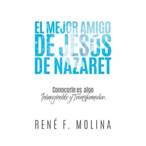 El Mejor Amigo de Jesús de Nazaret: Conocerle es algo inimaginable y transformador.