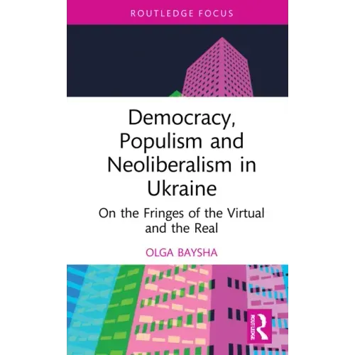 Democracy, Populism, and Neoliberalism in Ukraine: On the Fringes of the Virtual and the Real
