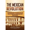 The Mexican Revolution: A Captivating Guide to the Mexican Civil War and How Pancho Villa and Emiliano Zapata Impacted Mexico