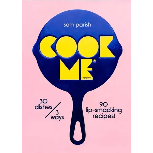 Cook Me: 30 Dishes/3 Ways, 90 Lip-Smacking Recipes!