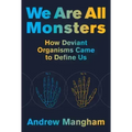 We Are All Monsters: How Deviant Organisms Came to Define Us