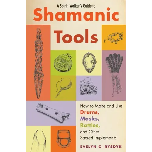 A Spirit Walker's Guide to Shamanic Tools: How to Make and Use Drums, Masks, Rattles, and Other Sacred Implements