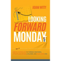 Looking Forward to Monday: How to Create a Workplace That Breeds Greatness, Attracts and Retains A-Players, and Makes Work Fun