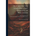 Report On the Lead and Zinc Deposits of Wisconsin: With an Atlas of Detailed Maps
