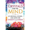 Crystals For The Mind: 27 Crystals, Stones, and Gems for Anxiety and Stress