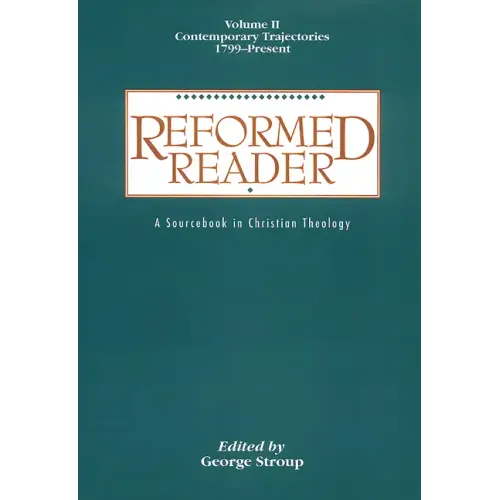 Reformed Reader: A Sourcebook in Christian Theology: Volume 2: Contemporary Trajectories, 1799-Present