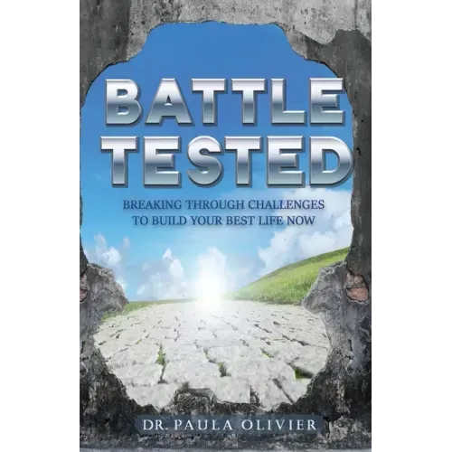 Battle Tested: Breaking through challenges to build your best life now.