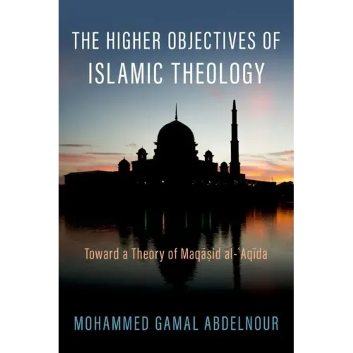 The Higher Objectives of Islamic Theology: Toward a Theory of Maqasid Al-Aqida