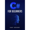 C# for Beginners: A Complete C# Programming Guide to Getting You Started Right Away! (2022 Crash Course for All)