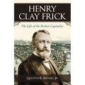 Henry Clay Frick: The Life of the Perfect Capitalist