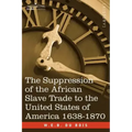 The Suppression of the African Slave Trade to the United States of America 1638-1870