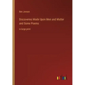 Discoveries Made Upon Men and Matter and Some Poems: in large print