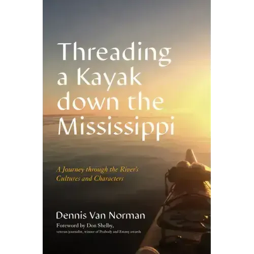 Threading a Kayak Down the Mississippi: A Journey Through the River's Cultures and Characters